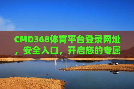 CMD368体育平台登录网址,安全入口,开启您的专属体育赛事之旅,CMD368体育平台安全登录入口,开启专属体育赛事之旅 CMD368体育平台登录网址,安全入口,开启您的专属体育赛事之旅,CMD368体育平台安全登录入口,开启专属体育赛事之旅