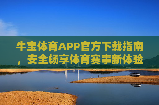 牛宝体育APP官方下载指南,安全畅享体育赛事新体验,牛宝体育APP官方下载,安全畅享赛事新体验 牛宝体育APP官方下载指南,安全畅享体育赛事新体验,牛宝体育APP官方下载,安全畅享赛事新体验