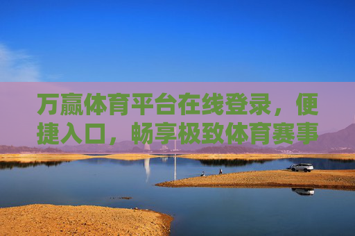 万赢体育平台在线登录,便捷入口,畅享极致体育赛事体验,万赢体育平台在线登录,便捷入口,畅享极致赛事体验 万赢体育平台在线登录,便捷入口,畅享极致体育赛事体验,万赢体育平台在线登录,便捷入口,畅享极致赛事体验