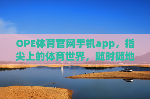 OPE体育官网手机app,指尖上的体育世界,随时随地燃情赛场,OPE体育手机app,指尖赛场,随时燃情 OPE体育官网手机app,指尖上的体育世界,随时随地燃情赛场,OPE体育手机app,指尖赛场,随时燃情