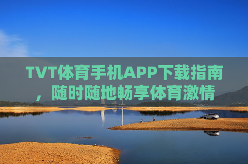 TVT体育手机APP下载指南,随时随地畅享体育激情 TVT体育手机APP下载指南,随时随地畅享体育激情