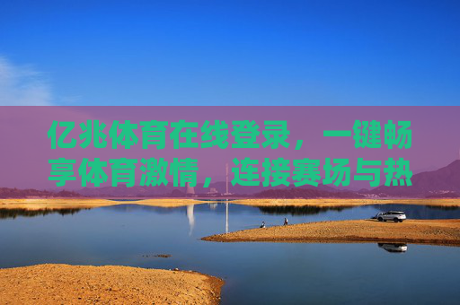 亿兆体育在线登录,一键畅享体育激情,连接赛场与热爱,亿兆体育在线登录,一键畅享,连接赛场与热爱 亿兆体育在线登录,一键畅享体育激情,连接赛场与热爱,亿兆体育在线登录,一键畅享,连接赛场与热爱