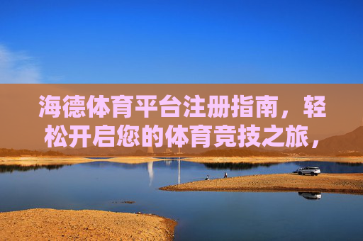 海德体育平台注册指南,轻松开启您的体育竞技之旅,海德体育平台注册指南,开启体育竞技之旅 海德体育平台注册指南,轻松开启您的体育竞技之旅,海德体育平台注册指南,开启体育竞技之旅
