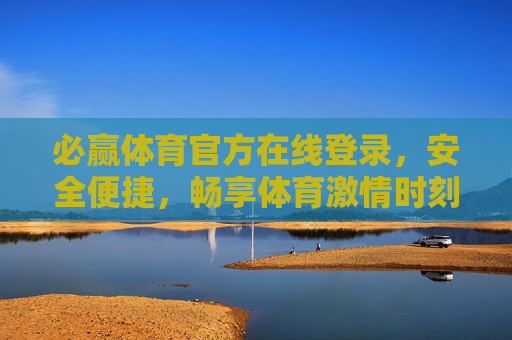 必赢体育官方在线登录,安全便捷,畅享体育激情时刻,必赢体育官方登录,安全便捷畅享体育激情 必赢体育官方在线登录,安全便捷,畅享体育激情时刻,必赢体育官方登录,安全便捷畅享体育激情