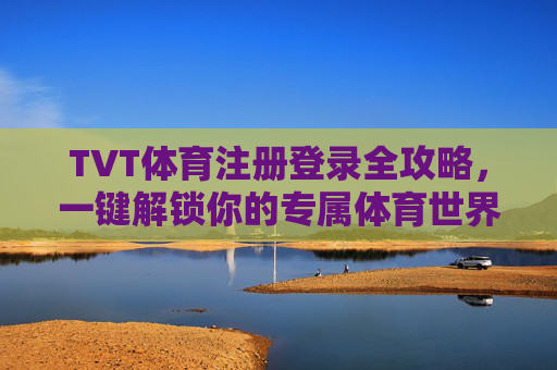 TVT体育注册登录全攻略,一键解锁你的专属体育世界,TVT体育注册登录全攻略,一键解锁你的专属体育世界 TVT体育注册登录全攻略,一键解锁你的专属体育世界,TVT体育注册登录全攻略,一键解锁你的专属体育世界