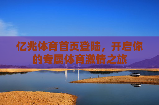 亿兆体育首页登陆,开启你的专属体育激情之旅 亿兆体育首页登陆,开启你的专属体育激情之旅