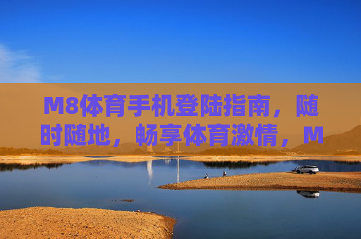 M8体育手机登陆指南,随时随地,畅享体育激情,M8体育手机登陆指南,随时随地畅享体育激情 M8体育手机登陆指南,随时随地,畅享体育激情,M8体育手机登陆指南,随时随地畅享体育激情