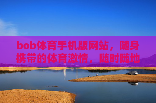 bob体育手机版网站，随身携带的体育激情，随时随地畅享赛事盛宴，bob体育手机版，随身畅享体育激情