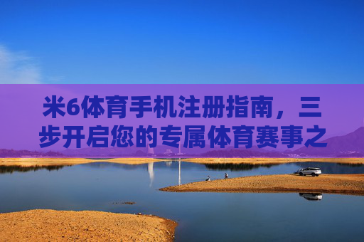 米6体育手机注册指南,三步开启您的专属体育赛事之旅,米6体育手机注册,三步开启专属赛事之旅 米6体育手机注册指南,三步开启您的专属体育赛事之旅,米6体育手机注册,三步开启专属赛事之旅