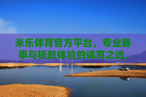 米乐体育官方平台,专业赛事与极致体验的体育之选,米乐体育官方平台,专业赛事与极致体验的体育之选 米乐体育官方平台,专业赛事与极致体验的体育之选,米乐体育官方平台,专业赛事与极致体验的体育之选