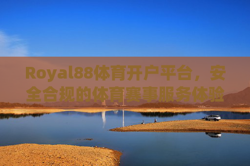 Royal88体育开户平台,安全合规的体育赛事服务体验与正规开户指南,Royal88体育开户平台,安全合规服务体验与正规开户指南 Royal88体育开户平台,安全合规的体育赛事服务体验与正规开户指南,Royal88体育开户平台,安全合规服务体验与正规开户指南