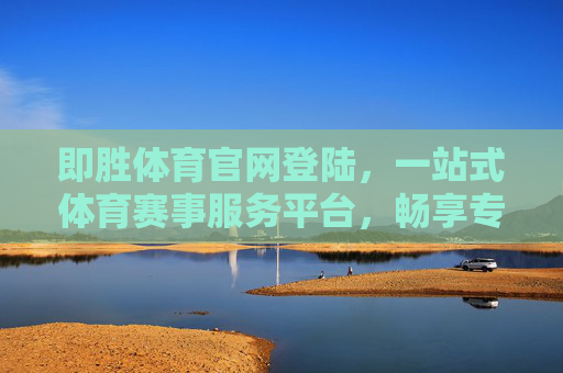 即胜体育官网登陆，一站式体育赛事服务平台，畅享专业赛事体验，即胜体育官网登陆，一站式体育赛事服务平台，畅享专业赛事体验