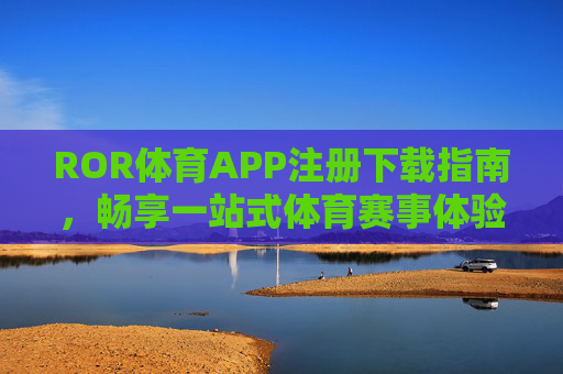 ROR体育APP注册下载指南,畅享一站式体育赛事体验,ROR体育APP注册下载指南,畅享一站式体育赛事体验 ROR体育APP注册下载指南,畅享一站式体育赛事体验,ROR体育APP注册下载指南,畅享一站式体育赛事体验