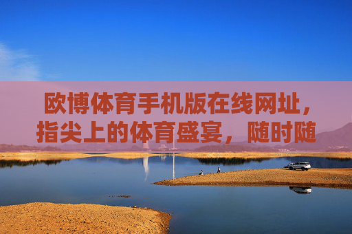 欧博体育手机版在线网址,指尖上的体育盛宴,随时随地畅享赛事激情,指尖上的体育盛宴 欧博体育手机版在线网址,指尖上的体育盛宴,随时随地畅享赛事激情,指尖上的体育盛宴