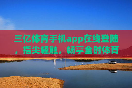 三亿体育手机app在线登陆,指尖轻触,畅享全时体育盛宴 三亿体育手机app在线登陆,指尖轻触,畅享全时体育盛宴