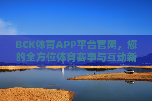 BCK体育APP平台官网,您的全方位体育赛事与互动新体验,BCK体育APP平台官网,您的全方位体育赛事互动新体验 BCK体育APP平台官网,您的全方位体育赛事与互动新体验,BCK体育APP平台官网,您的全方位体育赛事互动新体验
