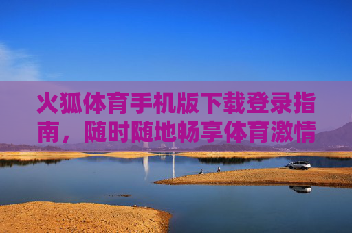 火狐体育手机版下载登录指南,随时随地畅享体育激情,火狐体育手机版下载登录指南,随时随地畅享体育激情 火狐体育手机版下载登录指南,随时随地畅享体育激情,火狐体育手机版下载登录指南,随时随地畅享体育激情