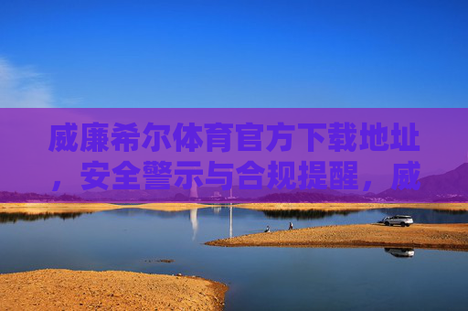 威廉希尔体育官方下载地址,安全警示与合规提醒,威廉希尔体育官方下载地址,安全警示与合规提醒 威廉希尔体育官方下载地址,安全警示与合规提醒,威廉希尔体育官方下载地址,安全警示与合规提醒
