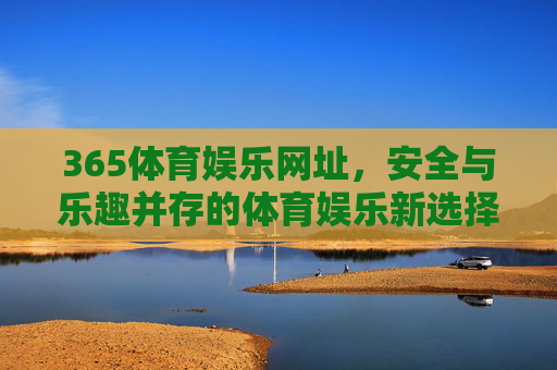 365体育娱乐网址，安全与乐趣并存的体育娱乐新选择，365体育娱乐，安全与乐趣并存的新选择