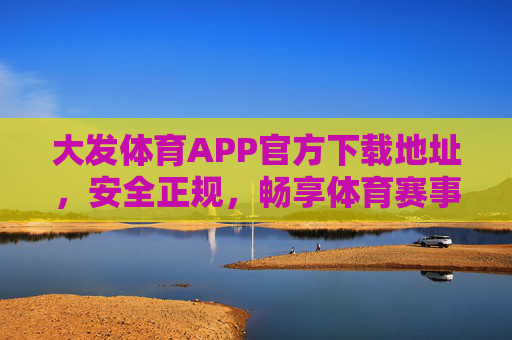 大发体育APP官方下载地址,安全正规,畅享体育赛事盛宴,大发体育APP官方下载地址,安全正规,畅享体育赛事盛宴 大发体育APP官方下载地址,安全正规,畅享体育赛事盛宴,大发体育APP官方下载地址,安全正规,畅享体育赛事盛宴