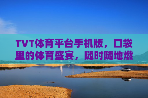 TVT体育平台手机版,口袋里的体育盛宴,随时随地燃情赛场,TVT手机版,口袋里的体育盛宴,随时随地燃情赛场 TVT体育平台手机版,口袋里的体育盛宴,随时随地燃情赛场,TVT手机版,口袋里的体育盛宴,随时随地燃情赛场