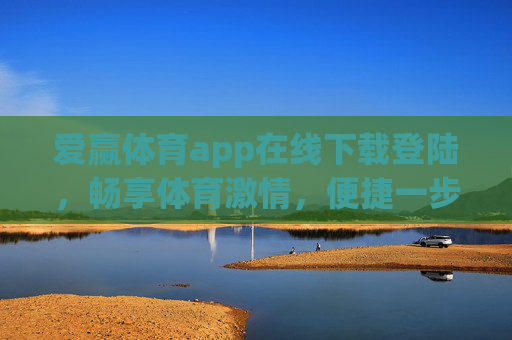爱赢体育app在线下载登陆,畅享体育激情,便捷一步到位,爱赢体育app下载登陆一步到位,畅享便捷体育激情 爱赢体育app在线下载登陆,畅享体育激情,便捷一步到位,爱赢体育app下载登陆一步到位,畅享便捷体育激情