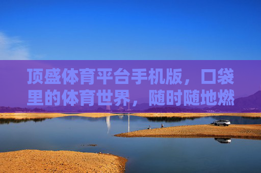 顶盛体育平台手机版,口袋里的体育世界,随时随地燃情赛场,顶盛体育手机版,口袋里的燃情赛场 顶盛体育平台手机版,口袋里的体育世界,随时随地燃情赛场,顶盛体育手机版,口袋里的燃情赛场
