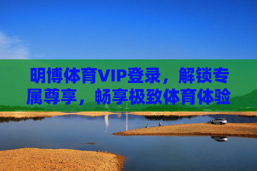 明博体育VIP登录,解锁专属尊享,畅享极致体育体验,明博体育VIP登录,解锁专属尊享,畅享极致体育体验 明博体育VIP登录,解锁专属尊享,畅享极致体育体验,明博体育VIP登录,解锁专属尊享,畅享极致体育体验
