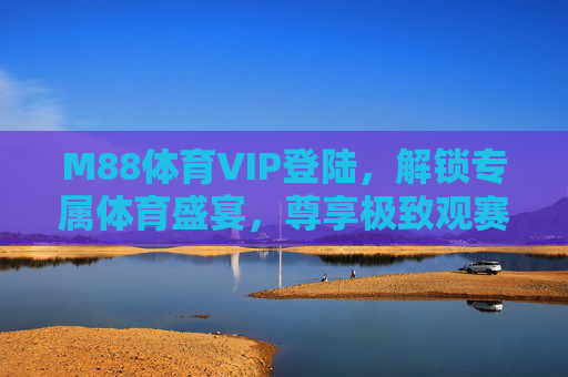 M88体育VIP登陆,解锁专属体育盛宴,尊享极致观赛体验,M88体育VIP,解锁专属体育盛宴,尊享极致观赛体验 M88体育VIP登陆,解锁专属体育盛宴,尊享极致观赛体验,M88体育VIP,解锁专属体育盛宴,尊享极致观赛体验