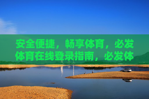 安全便捷,畅享体育,必发体育在线登录指南,必发体育在线登录指南,安全便捷,畅享体育 安全便捷,畅享体育,必发体育在线登录指南,必发体育在线登录指南,安全便捷,畅享体育
