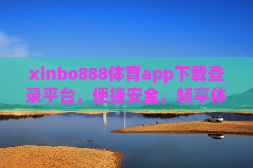 xinbo888体育app下载登录平台,便捷安全,畅享体育赛事新体验,xinbo888体育app,便捷安全下载登录,畅享赛事新体验 xinbo888体育app下载登录平台,便捷安全,畅享体育赛事新体验,xinbo888体育app,便捷安全下载登录,畅享赛事新体验