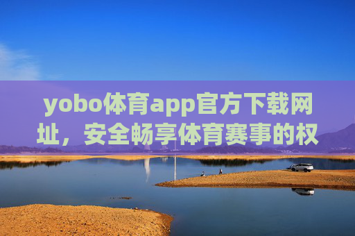 yobo体育app官方下载网址,安全畅享体育赛事的权威入口,yobo体育app官方下载,安全畅享体育赛事权威入口 yobo体育app官方下载网址,安全畅享体育赛事的权威入口,yobo体育app官方下载,安全畅享体育赛事权威入口