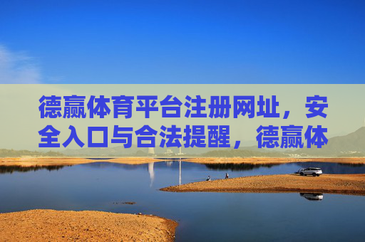 德赢体育平台注册网址,安全入口与合法提醒,德赢体育平台注册网址,安全入口与合法提醒 德赢体育平台注册网址,安全入口与合法提醒,德赢体育平台注册网址,安全入口与合法提醒