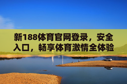 新188体育官网登录,安全入口,畅享体育激情全体验,188体育官网安全登录入口,畅享体育激情全体验 新188体育官网登录,安全入口,畅享体育激情全体验,188体育官网安全登录入口,畅享体育激情全体验