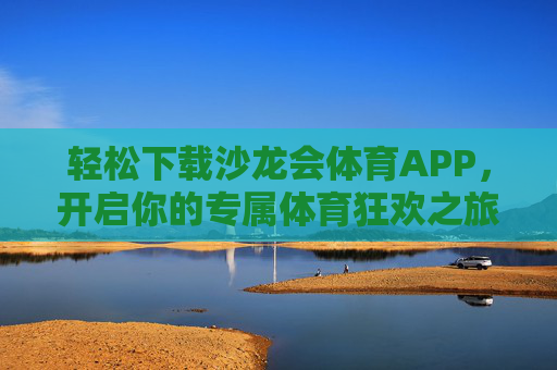 轻松下载沙龙会体育APP,开启你的专属体育狂欢之旅,轻松下载沙龙会体育APP,开启专属体育狂欢 轻松下载沙龙会体育APP,开启你的专属体育狂欢之旅,轻松下载沙龙会体育APP,开启专属体育狂欢