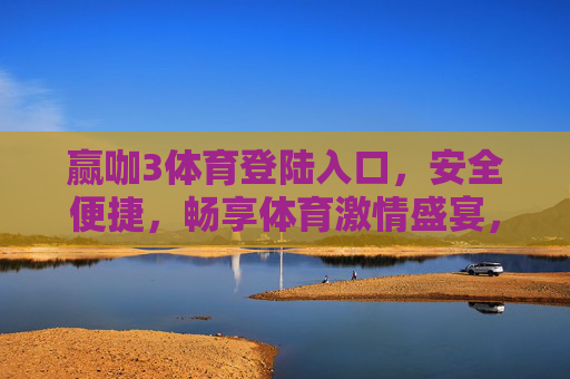 赢咖3体育登陆入口,安全便捷,畅享体育激情盛宴,赢咖3体育,安全便捷登陆,畅享体育激情盛宴 赢咖3体育登陆入口,安全便捷,畅享体育激情盛宴,赢咖3体育,安全便捷登陆,畅享体育激情盛宴