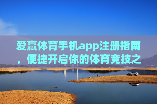 爱赢体育手机app注册指南，便捷开启你的体育竞技之旅，爱赢体育手机app注册指南，便捷开启体育竞技之旅
