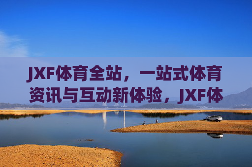 JXF体育全站,一站式体育资讯与互动新体验,JXF体育全站,一站式体育资讯与互动新体验 JXF体育全站,一站式体育资讯与互动新体验,JXF体育全站,一站式体育资讯与互动新体验