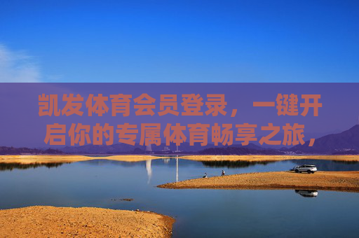凯发体育会员登录,一键开启你的专属体育畅享之旅,凯发体育会员登录,一键开启专属体育畅享之旅 凯发体育会员登录,一键开启你的专属体育畅享之旅,凯发体育会员登录,一键开启专属体育畅享之旅