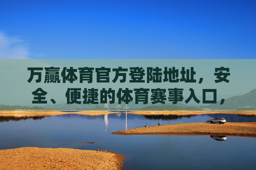 万赢体育官方登陆地址,安全、便捷的体育赛事入口,万赢体育官方登陆地址,安全便捷的体育赛事入口 万赢体育官方登陆地址,安全、便捷的体育赛事入口,万赢体育官方登陆地址,安全便捷的体育赛事入口