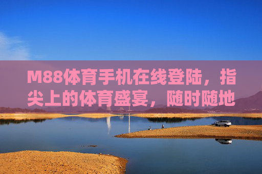 M88体育手机在线登陆,指尖上的体育盛宴,随时随地畅享激情,M88体育手机在线登陆,指尖盛宴,随时随地畅享激情 M88体育手机在线登陆,指尖上的体育盛宴,随时随地畅享激情,M88体育手机在线登陆,指尖盛宴,随时随地畅享激情