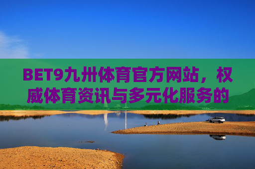 BET9九卅体育官方网站,权威体育资讯与多元化服务的综合平台,BET9九卅体育官网,权威体育资讯与多元服务综合平台 BET9九卅体育官方网站,权威体育资讯与多元化服务的综合平台,BET9九卅体育官网,权威体育资讯与多元服务综合平台