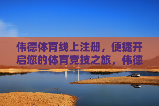 伟德体育线上注册,便捷开启您的体育竞技之旅,伟德体育线上注册,便捷开启体育竞技之旅 伟德体育线上注册,便捷开启您的体育竞技之旅,伟德体育线上注册,便捷开启体育竞技之旅