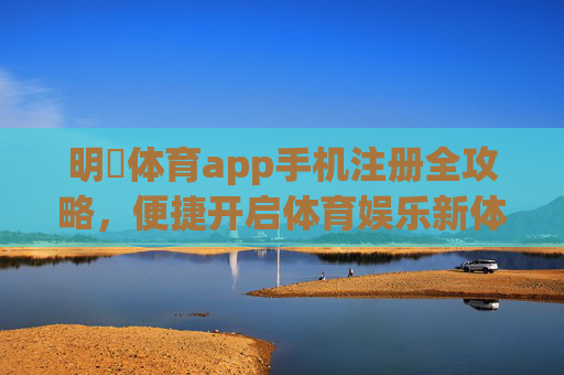 明陞体育app手机注册全攻略,便捷开启体育娱乐新体验,明陽体育app手机注册全攻略,便捷开启体育娱乐新体验 明陞体育app手机注册全攻略,便捷开启体育娱乐新体验,明陽体育app手机注册全攻略,便捷开启体育娱乐新体验