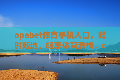 opebet体育手机入口,随时随地,畅享体育激情,opebet体育手机入口,随时随地畅享体育激情 opebet体育手机入口,随时随地,畅享体育激情,opebet体育手机入口,随时随地畅享体育激情