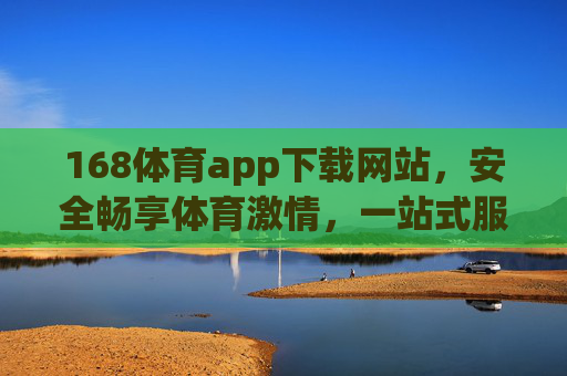 168体育app下载网站,安全畅享体育激情,一站式服务尽在掌握,168体育app下载,安全畅享体育激情,一站式服务尽掌握 168体育app下载网站,安全畅享体育激情,一站式服务尽在掌握,168体育app下载,安全畅享体育激情,一站式服务尽掌握