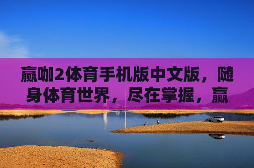 赢咖2体育手机版中文版,随身体育世界,尽在掌握,赢咖2体育手机版中文版,随身体育世界,尽在掌握 赢咖2体育手机版中文版,随身体育世界,尽在掌握,赢咖2体育手机版中文版,随身体育世界,尽在掌握
