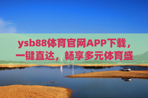 ysb88体育官网APP下载，一键直达，畅享多元体育盛宴，ysb88体育APP下载，一键直达，畅享多元体育盛宴