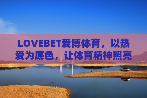LOVEBET爱博体育,以热爱为底色,让体育精神照亮前行之路,LOVEBET爱博体育,热爱为底色,体育精神照亮前路 LOVEBET爱博体育,以热爱为底色,让体育精神照亮前行之路,LOVEBET爱博体育,热爱为底色,体育精神照亮前路
