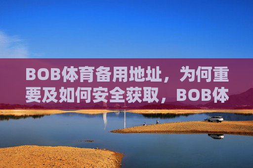 BOB体育备用地址,为何重要及如何安全获取,BOB体育备用地址的重要性与安全获取指南 BOB体育备用地址,为何重要及如何安全获取,BOB体育备用地址的重要性与安全获取指南